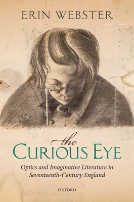 The Curious Eye: Optics and Imaginative Literature in Seventeenth-Century England - Webster, Erin