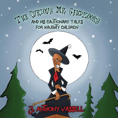 The Curious Mr. Gahdzooks and his Cautionary Tales for Naughty Children - Vassell, J. Anthony