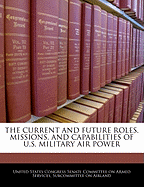 The Current and Future Roles, Missions, and Capabilities of U.S. Military Air Power