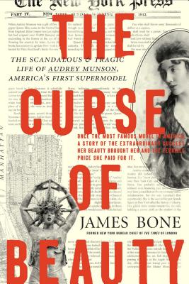 The Curse of Beauty: The Scandalous & Tragic Life of Audrey Munson, America's First Supermodel - Bone, James