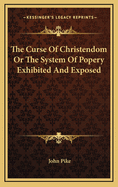 The Curse of Christendom or the System of Popery Exhibited and Exposed