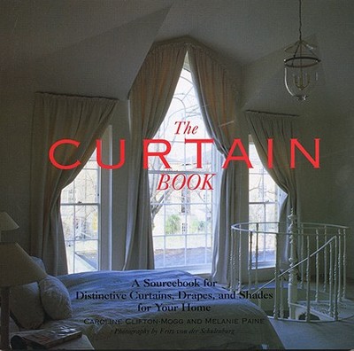 The Curtain Book: A Sourcebook for Distinctive Curtains, Drapes, and Shades for Your Home - Clifton-Mogg, Caroline, and Paine, Melanie, and von der Schulenberg, Fritz (Photographer)