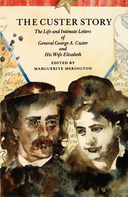 The Custer Story: The Life and Intimate Letters of General George A. Custer and His Wife Elizabeth - Merington, Marguerite (Editor)