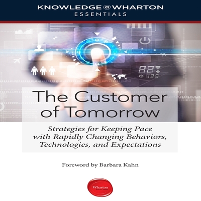 The Customer Tomorrow: Strategies for Keeping Pace with Rapidly Changing Behaviors, Technologies, and Expectations - Knowledge@wharton, and Kahn, Barbara E (Foreword by), and Saltus, Karen (Read by)