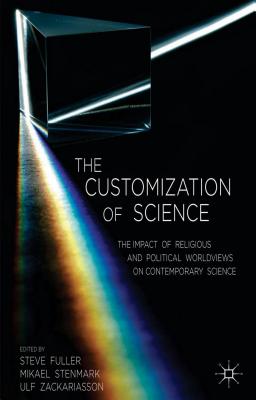 The Customization of Science: The Impact of Religious and Political Worldviews on Contemporary Science - Fuller, S. (Editor), and Stenmark, M. (Editor), and Zackariasson, U. (Editor)