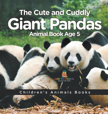 The Cute and Cuddly Giant Pandas - Animal Book Age 5 Children's Animal Books - Baby Professor