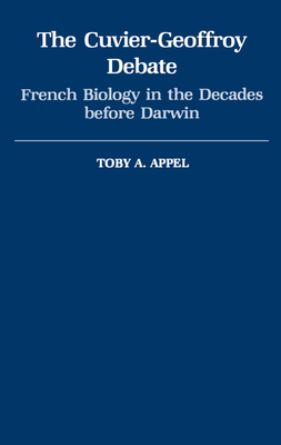 The Cuvier-Geoffrey Debate: French Biology in the Decades Before Darwin - Appel, Toby