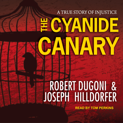 The Cyanide Canary: A True Story of Injustice - Dugoni, Robert, and Hilldorfer, Joseph, and Perkins, Tom (Narrator)