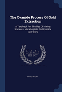 The Cyanide Process Of Gold Extraction: A Text-book For The Use Of Mining Students, Metallurgists And Cyanide Operators