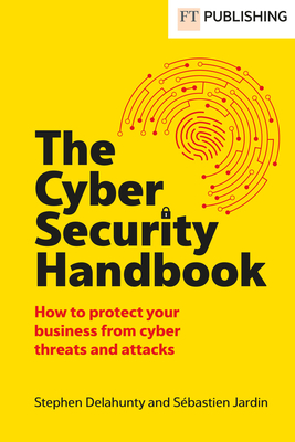The Cyber Security Handbook: How to Protect Your Business from Cyber Threats and Attacks - Delahunty, Stephen, and Jardin, Sbastien