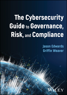 The Cybersecurity Guide to Governance, Risk, and Compliance - Edwards, Jason, and Weaver, Griffin