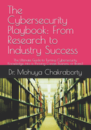 The Cybersecurity Playbook: From Research to Industry Success: The Ultimate Guide to Turning Cybersecurity Knowledge into a Thriving Career, Business, or Brand