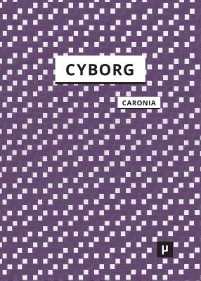 The Cyborg: A Treatise on the Artificial Man - Caronia, Antonio, and Booth, Robert, M.D. (Translated by), and Bazzichelli, Tatiana (Preface by)