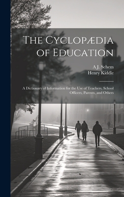 The Cyclopdia of Education: A Dictionary of Information for the use of Teachers, School Officers, Parents, and Others - Kiddle, Henry, and Schem, A J 1826-1881