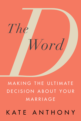 The D Word: Making the Ultimate Decision about Your Marriage - Anthony, Kate
