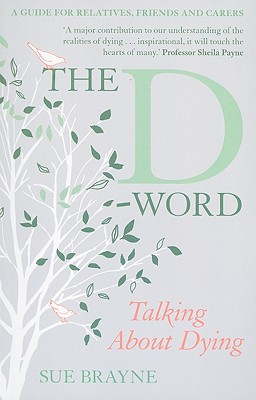 The D-Word: Talking about Dying: A Guide for Relatives, Friends and Carers - Brayne, Sue