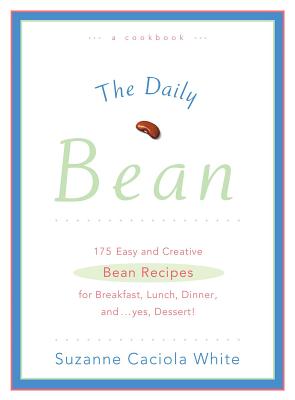 The Daily Bean: 175 Easy and Creative Bean Recipes for Breakfast, Lunch, Dinner....And, Yes, Dessert - White, Suzanne Caciola