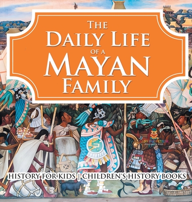 The Daily Life of a Mayan Family - History for Kids Children's History Books - Baby Professor