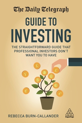 The Daily Telegraph Guide to Investing: The Straightforward Guide That Professional Investors Don't Want You to Have - Burn-Callander, Rebecca