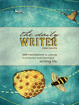 The Daily Writer: 365 Meditations to Cultivate a Productive and Meaningful Writing Life - White, Fred