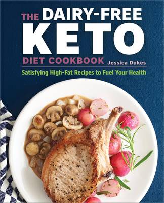 The Dairy-Free Ketogenic Diet Cookbook: Satisfying High-Fat Recipes to Fuel Your Health - Dukes, Jessica