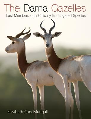 The Dama Gazelles, Volume 58: Last Members of a Critically Endangered Species - Mungall, Elizabeth Cary, Dr., and Abigar, Teresa (Contributions by), and Banfield, Lisa (Contributions by)