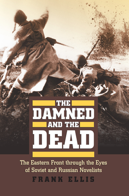 The Damned and the Dead: The Eastern Front through the Eyes of Soviet and Russian Novelists - Ellis, Frank