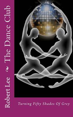 The Dance Club: Turning Fifty Shades Of Grey - Lee, Robert F