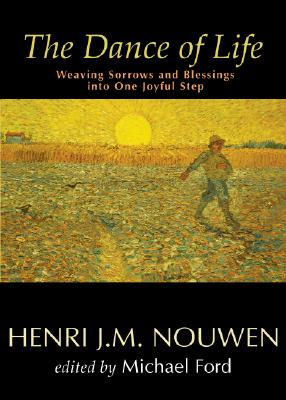 The Dance of Life: Weaving Sorrows and Blessings into One Joyful Step - Nouwen, Henri J M, and Ford, Michael (Editor)