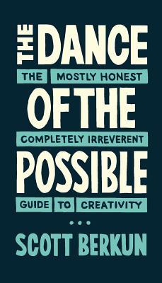 The Dance of the Possible: the mostly honest completely irreverent guide to creativity - Berkun, Scott