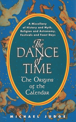 The Dance of Time: The Origins of the Calendar: A Miscellany of History and Myth, Religion and Astronomy, Festivals and Feast Days - Judge, Michael