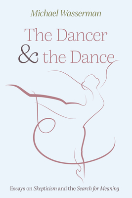 The Dancer and the Dance: Essays on Skepticism and the Search for Meaning - Wasserman, Michael