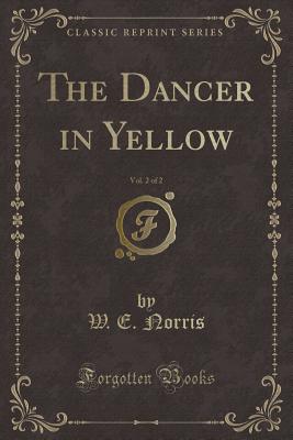 The Dancer in Yellow, Vol. 2 of 2 (Classic Reprint) - Norris, W E