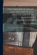 The Danger of Delay, and the Safety and Practicability of Immediate Emancipation: From the Evidence Before the Parliamentary Committees on Colonial Slavery