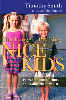 The Danger of Raising Nice Kids: Preparing Our Children to Change Their World - Smith, Timothy, and Kimmel (Foreword by)