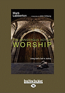 The Dangerous Act of Worship: Living God's Call to Justice (Easyread Large Edition)