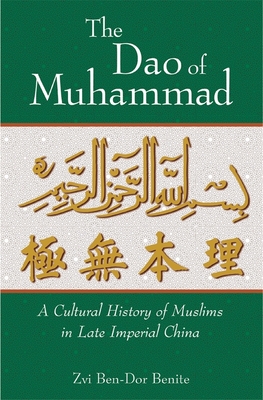 The DAO of Muhammad: A Cultural History of Muslims in Late Imperial China - Ben-Dor Benite, Zvi