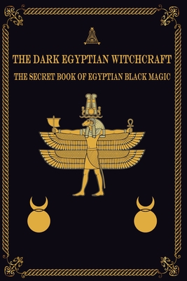 The Dark Egyptian Witchcraft: The Secret Book of Egyptian Black magic - Arts, Magic