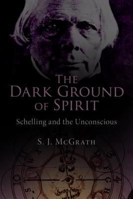 The Dark Ground of Spirit: Schelling and the Unconscious - McGrath, S. J.