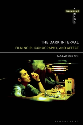 The Dark Interval: Film Noir, Iconography, and Affect - Killeen, Padraic, and Martin-Jones, David (Editor), and Cooper, Sarah (Editor)