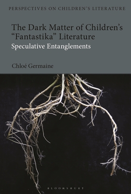 The Dark Matter of Children's 'Fantastika' Literature: Speculative Entanglements - Germaine, Chloe, and Sainsbury, Lisa (Editor)