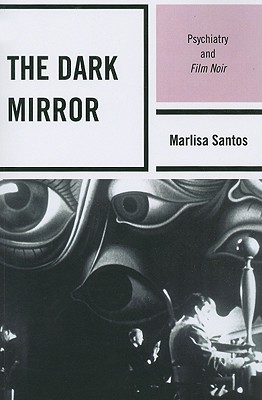 The Dark Mirror: Psychiatry and Film Noir - Santos, Marlisa