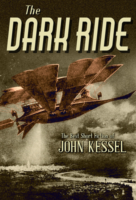 The Dark Ride: The Best Short Fiction of John Kessel - Kessel, John