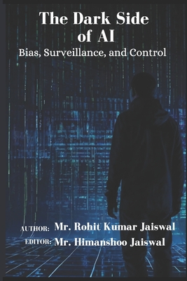 The Dark Side of AI: Bias, Surveillance, and Control - Jaiswal, Himanshoo (Editor), and Jaiswal, Rohit Kumar