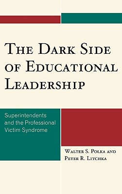 The Dark Side of Educational Leadership: Superintendents and the Professional Victim Syndrome - Polka, Walter S, and Litchka, Peter R