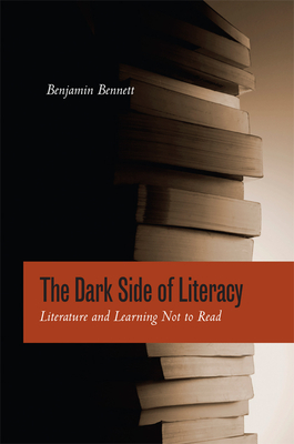 The Dark Side of Literacy: Literature and Learning Not to Read - Bennett, Benjamin