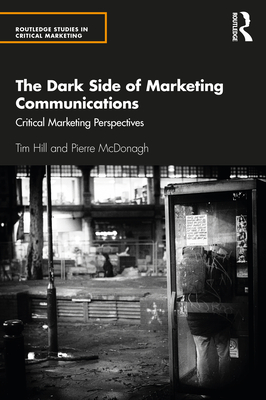 The Dark Side of Marketing Communications: Critical Marketing Perspectives - Hill, Tim, and McDonagh, Pierre