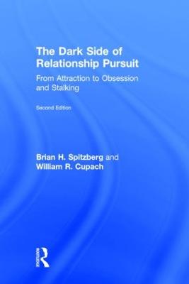 The Dark Side of Relationship Pursuit: From Attraction to Obsession and Stalking - Spitzberg, Brian H, Dr., and Cupach, William R, Dr., Ph.D.