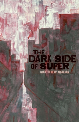 The Dark Side of Super - Siadak, Matthew, and Roe, Damon Barret (Editor)