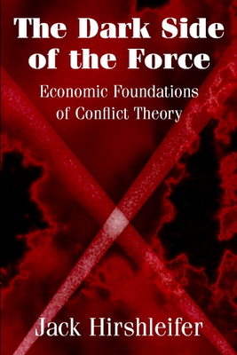The Dark Side of the Force: Economic Foundations of Conflict Theory - Hirshleifer, Jack